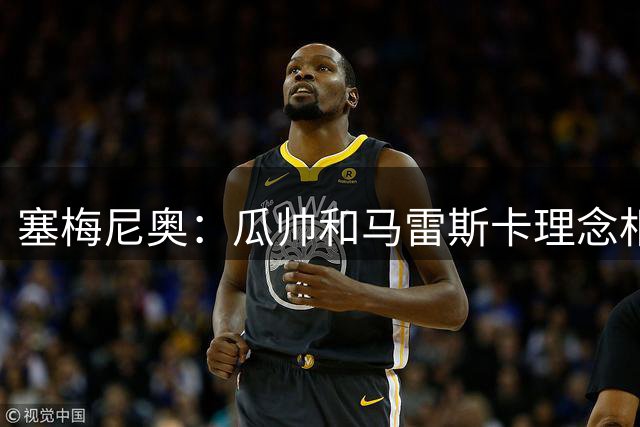 塞梅尼奥：瓜帅和马雷斯卡理念相近，前者要求内收，后者要求拉边